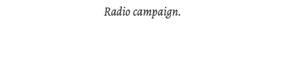 Radio campaign. 